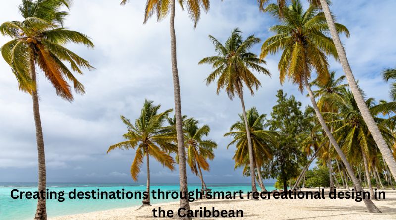 Creating destinations through smart recreational design in the Caribbean