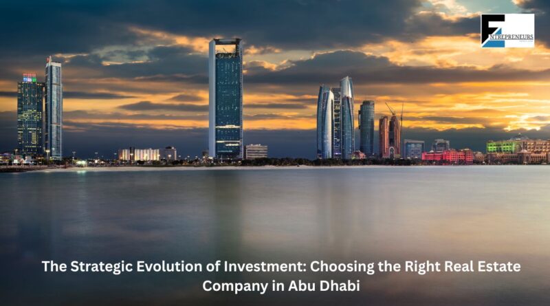 The Strategic Evolution of Investment: Choosing the Right Real Estate Company in Abu Dhabi