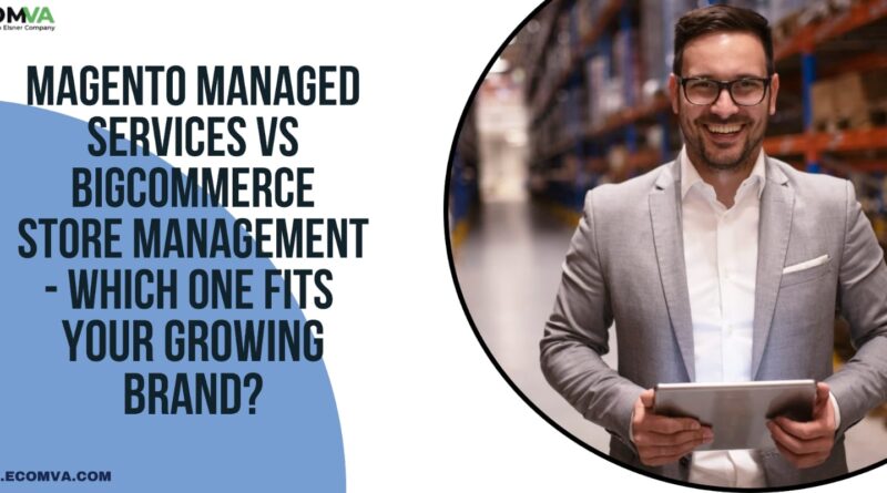 Magento Managed Services vs BigCommerce Store Management - Which One Fits Your Growing Brand?