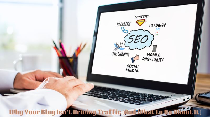 Why Your Blog Isn’t Driving Traffic (And What to Do About It)
